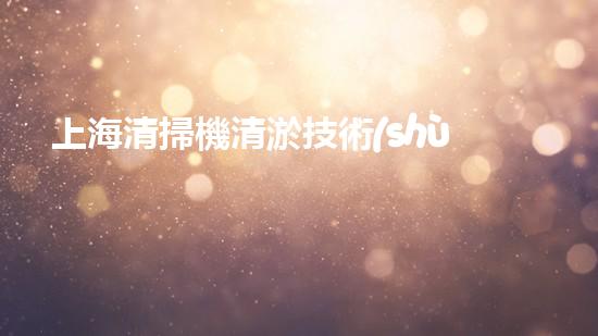 上海清掃機清淤技術(shù)革新：提升效率、保護環(huán)境，你明白最新的關(guān)鍵進展嗎？